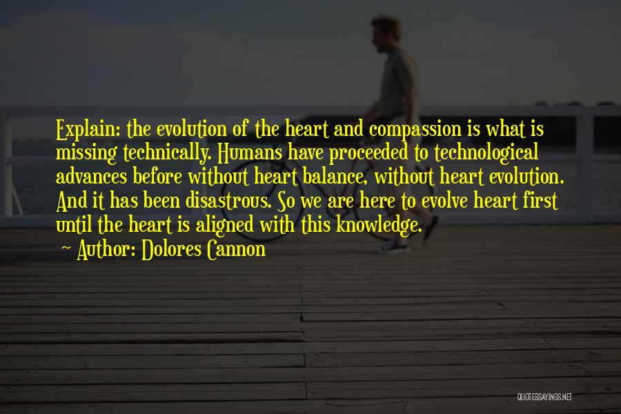 Dolores Cannon Quotes: Explain: The Evolution Of The Heart And Compassion Is What Is Missing Technically. Humans Have Proceeded To Technological Advances Before