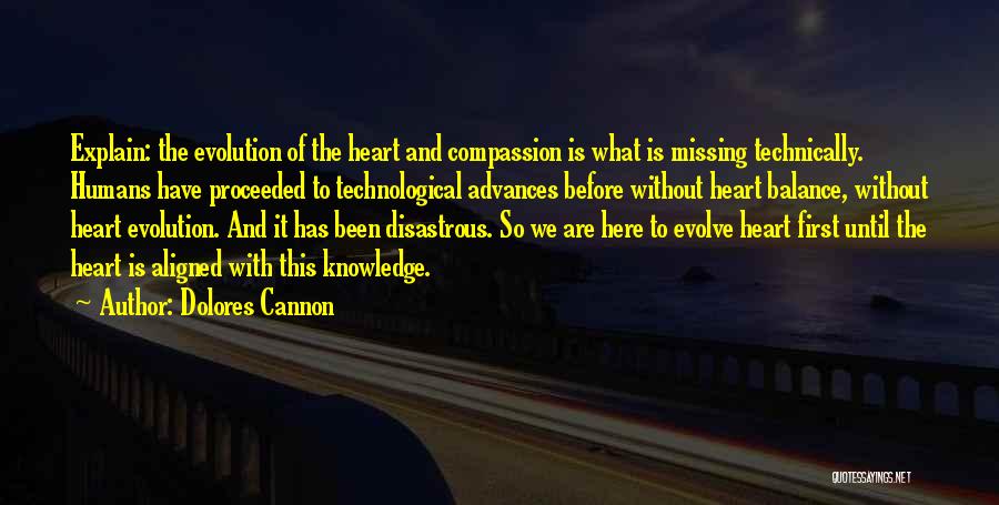 Dolores Cannon Quotes: Explain: The Evolution Of The Heart And Compassion Is What Is Missing Technically. Humans Have Proceeded To Technological Advances Before