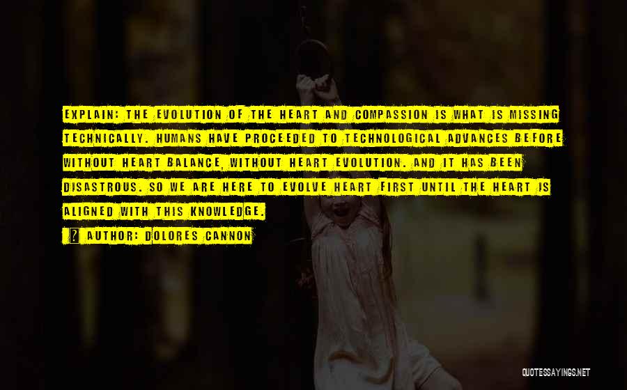 Dolores Cannon Quotes: Explain: The Evolution Of The Heart And Compassion Is What Is Missing Technically. Humans Have Proceeded To Technological Advances Before