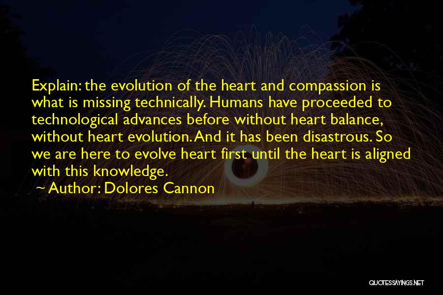 Dolores Cannon Quotes: Explain: The Evolution Of The Heart And Compassion Is What Is Missing Technically. Humans Have Proceeded To Technological Advances Before