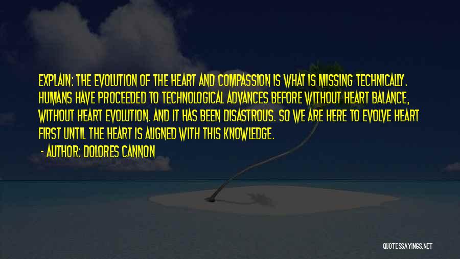 Dolores Cannon Quotes: Explain: The Evolution Of The Heart And Compassion Is What Is Missing Technically. Humans Have Proceeded To Technological Advances Before