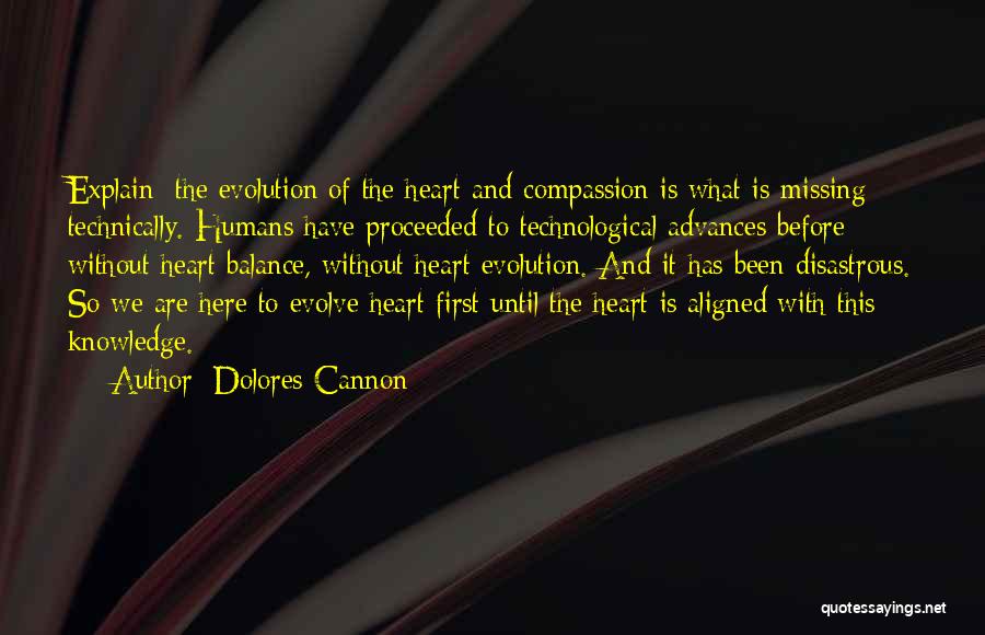 Dolores Cannon Quotes: Explain: The Evolution Of The Heart And Compassion Is What Is Missing Technically. Humans Have Proceeded To Technological Advances Before