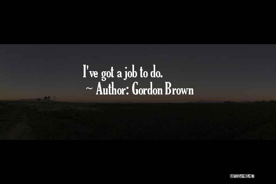 Gordon Brown Quotes: I've Got A Job To Do.