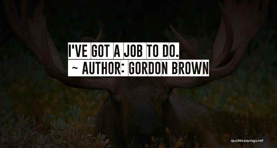 Gordon Brown Quotes: I've Got A Job To Do.