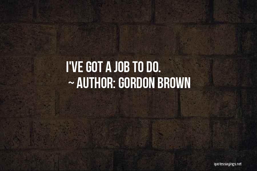 Gordon Brown Quotes: I've Got A Job To Do.