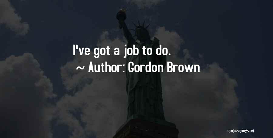 Gordon Brown Quotes: I've Got A Job To Do.