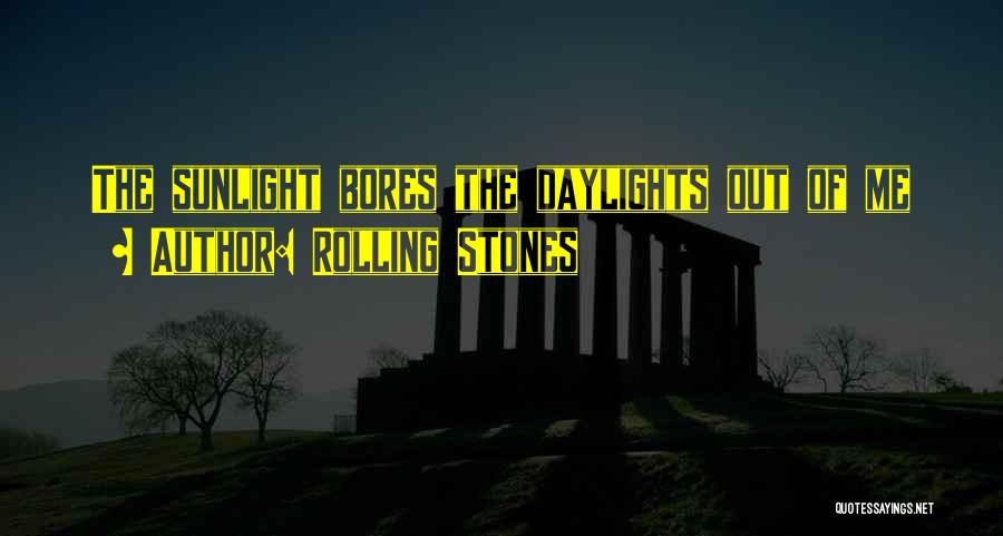 Rolling Stones Quotes: The Sunlight Bores The Daylights Out Of Me