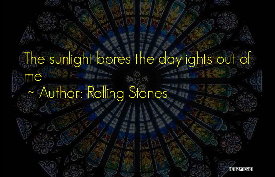 Rolling Stones Quotes: The Sunlight Bores The Daylights Out Of Me