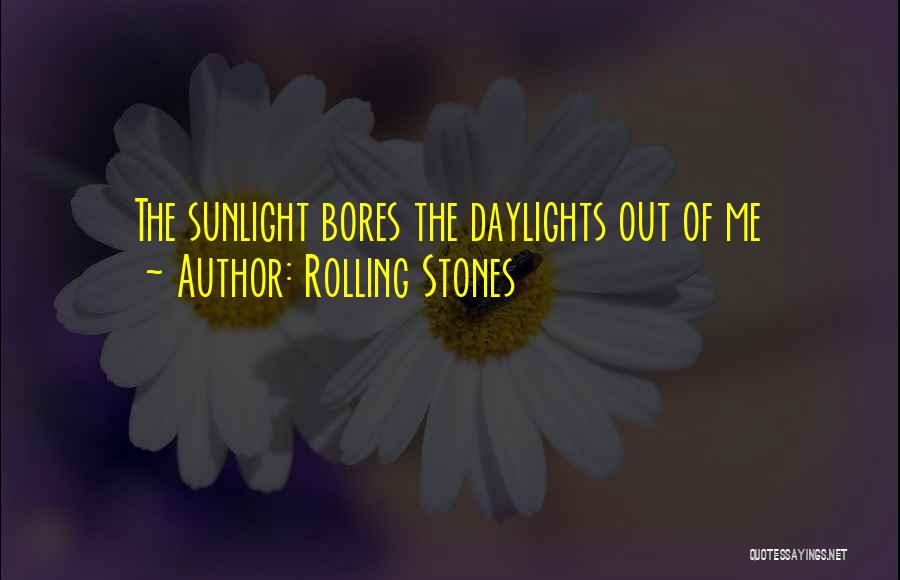 Rolling Stones Quotes: The Sunlight Bores The Daylights Out Of Me