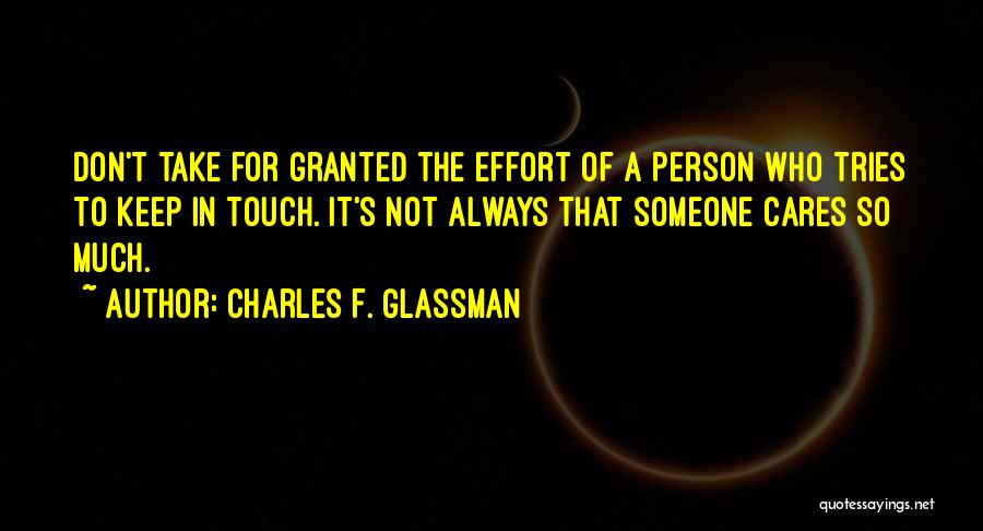 Charles F. Glassman Quotes: Don't Take For Granted The Effort Of A Person Who Tries To Keep In Touch. It's Not Always That Someone