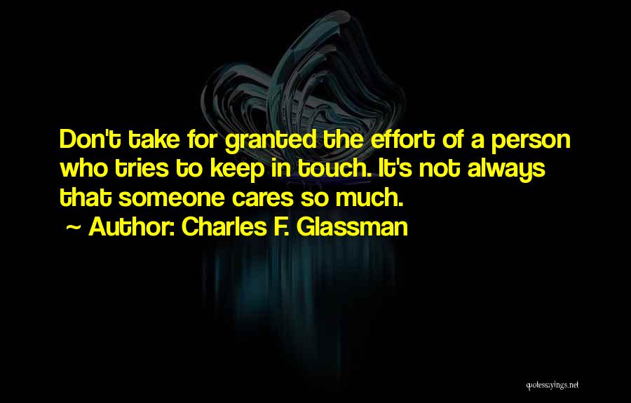 Charles F. Glassman Quotes: Don't Take For Granted The Effort Of A Person Who Tries To Keep In Touch. It's Not Always That Someone