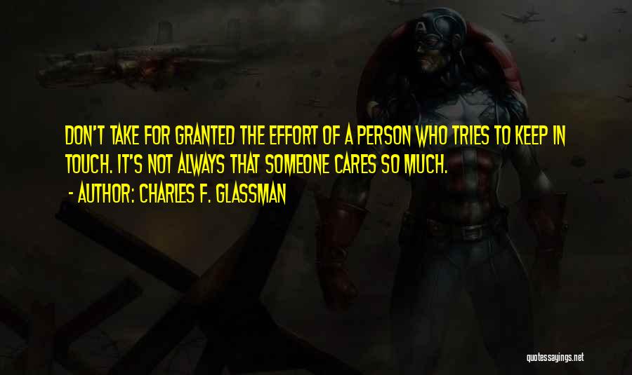 Charles F. Glassman Quotes: Don't Take For Granted The Effort Of A Person Who Tries To Keep In Touch. It's Not Always That Someone