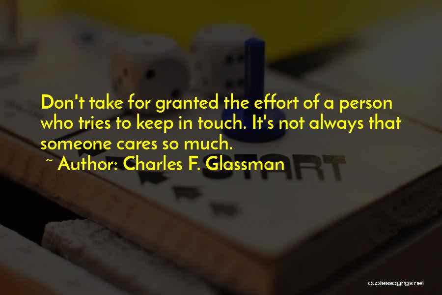 Charles F. Glassman Quotes: Don't Take For Granted The Effort Of A Person Who Tries To Keep In Touch. It's Not Always That Someone