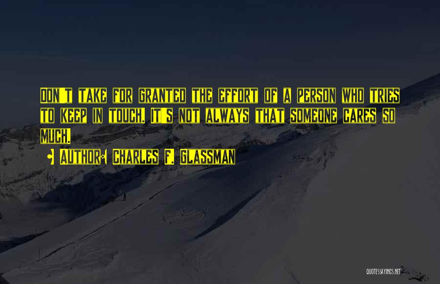 Charles F. Glassman Quotes: Don't Take For Granted The Effort Of A Person Who Tries To Keep In Touch. It's Not Always That Someone