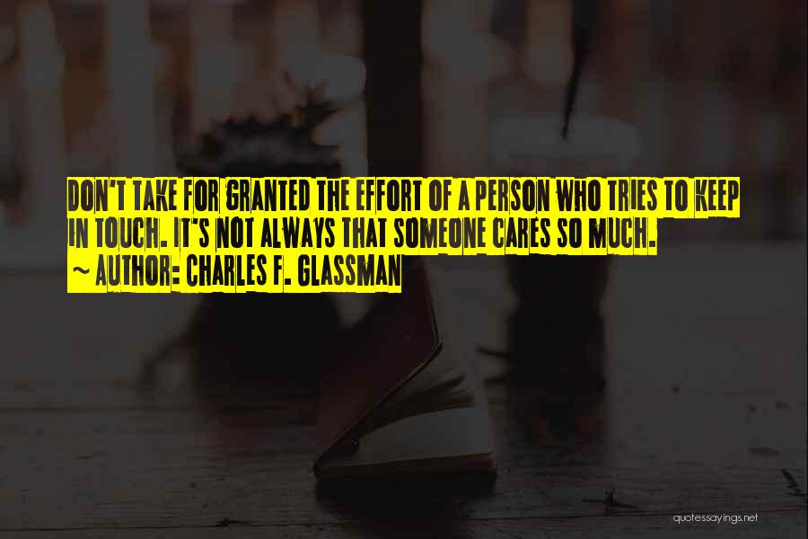 Charles F. Glassman Quotes: Don't Take For Granted The Effort Of A Person Who Tries To Keep In Touch. It's Not Always That Someone