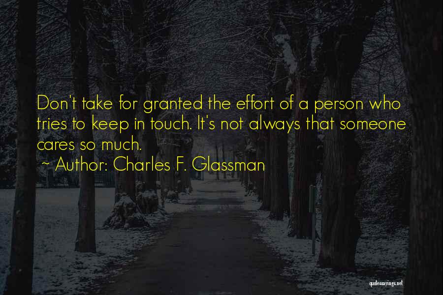 Charles F. Glassman Quotes: Don't Take For Granted The Effort Of A Person Who Tries To Keep In Touch. It's Not Always That Someone