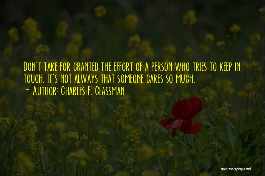 Charles F. Glassman Quotes: Don't Take For Granted The Effort Of A Person Who Tries To Keep In Touch. It's Not Always That Someone