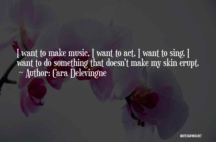 Cara Delevingne Quotes: I Want To Make Music, I Want To Act, I Want To Sing, I Want To Do Something That Doesn't