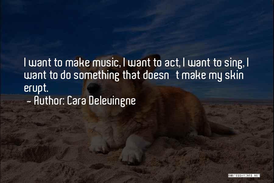 Cara Delevingne Quotes: I Want To Make Music, I Want To Act, I Want To Sing, I Want To Do Something That Doesn't