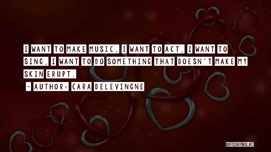 Cara Delevingne Quotes: I Want To Make Music, I Want To Act, I Want To Sing, I Want To Do Something That Doesn't