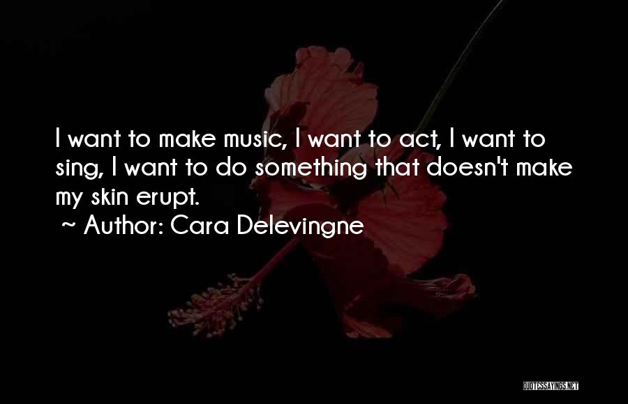 Cara Delevingne Quotes: I Want To Make Music, I Want To Act, I Want To Sing, I Want To Do Something That Doesn't