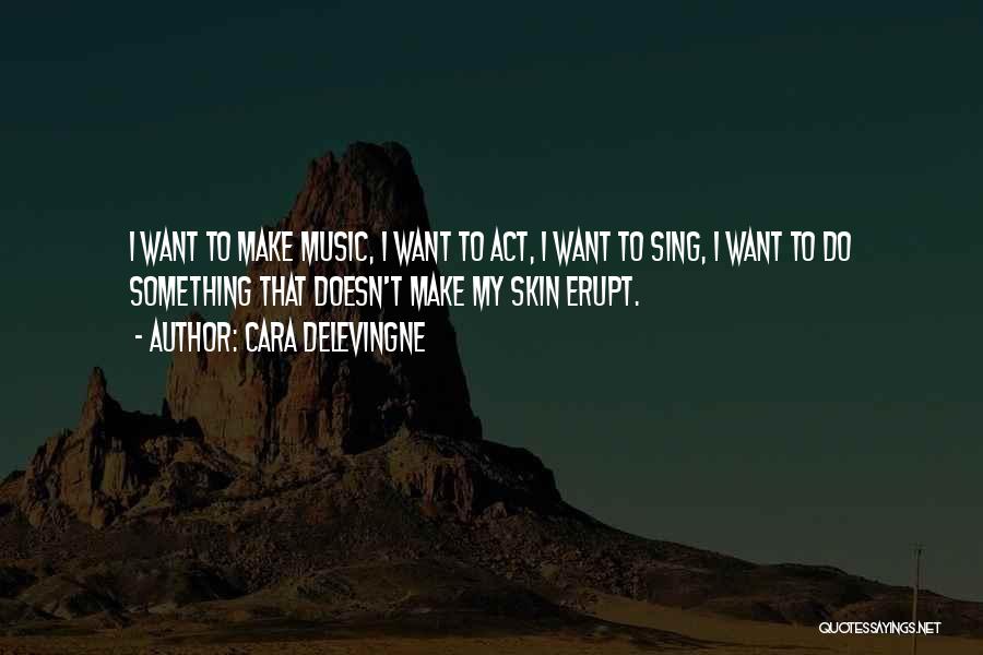 Cara Delevingne Quotes: I Want To Make Music, I Want To Act, I Want To Sing, I Want To Do Something That Doesn't