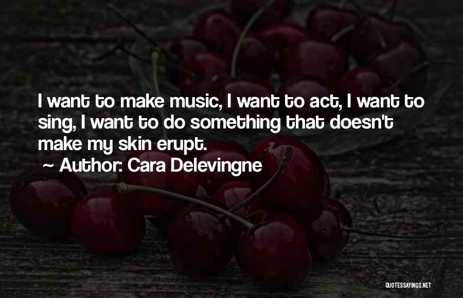 Cara Delevingne Quotes: I Want To Make Music, I Want To Act, I Want To Sing, I Want To Do Something That Doesn't