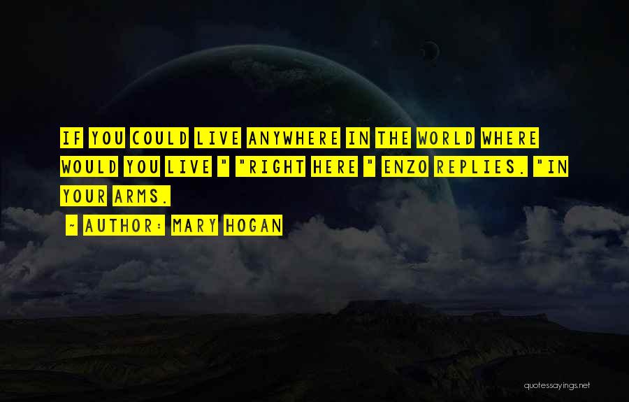 Mary Hogan Quotes: If You Could Live Anywhere In The World Where Would You Live Right Here Enzo Replies. In Your Arms.