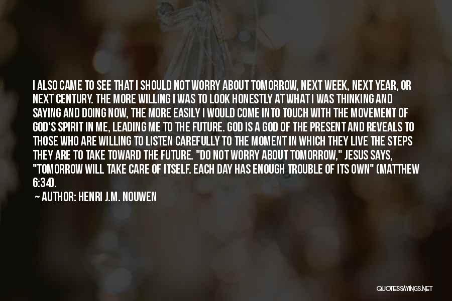 Henri J.M. Nouwen Quotes: I Also Came To See That I Should Not Worry About Tomorrow, Next Week, Next Year, Or Next Century. The