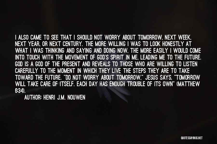 Henri J.M. Nouwen Quotes: I Also Came To See That I Should Not Worry About Tomorrow, Next Week, Next Year, Or Next Century. The