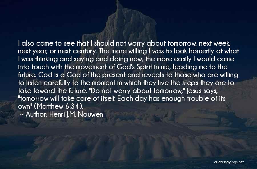 Henri J.M. Nouwen Quotes: I Also Came To See That I Should Not Worry About Tomorrow, Next Week, Next Year, Or Next Century. The