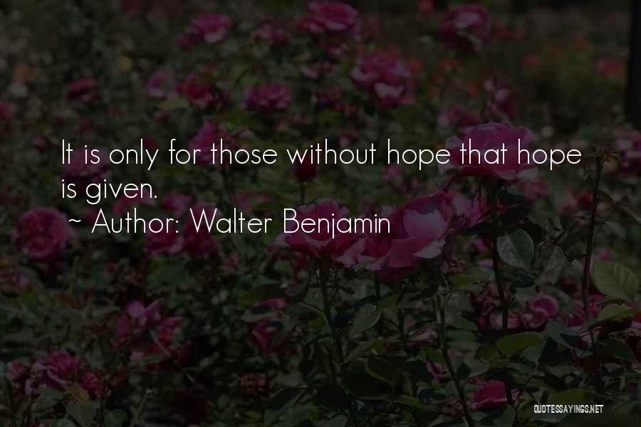 Walter Benjamin Quotes: It Is Only For Those Without Hope That Hope Is Given.