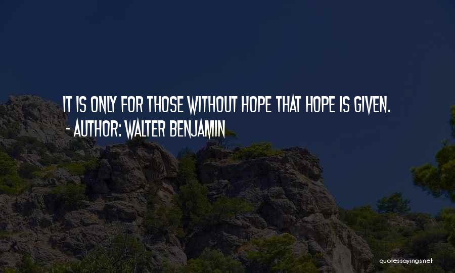 Walter Benjamin Quotes: It Is Only For Those Without Hope That Hope Is Given.