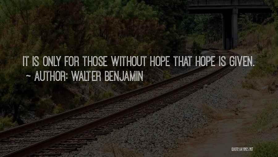Walter Benjamin Quotes: It Is Only For Those Without Hope That Hope Is Given.
