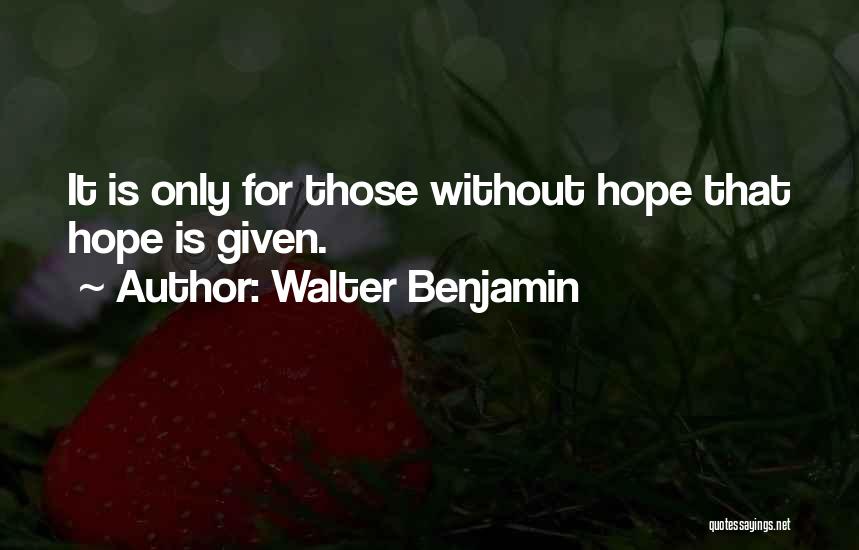 Walter Benjamin Quotes: It Is Only For Those Without Hope That Hope Is Given.
