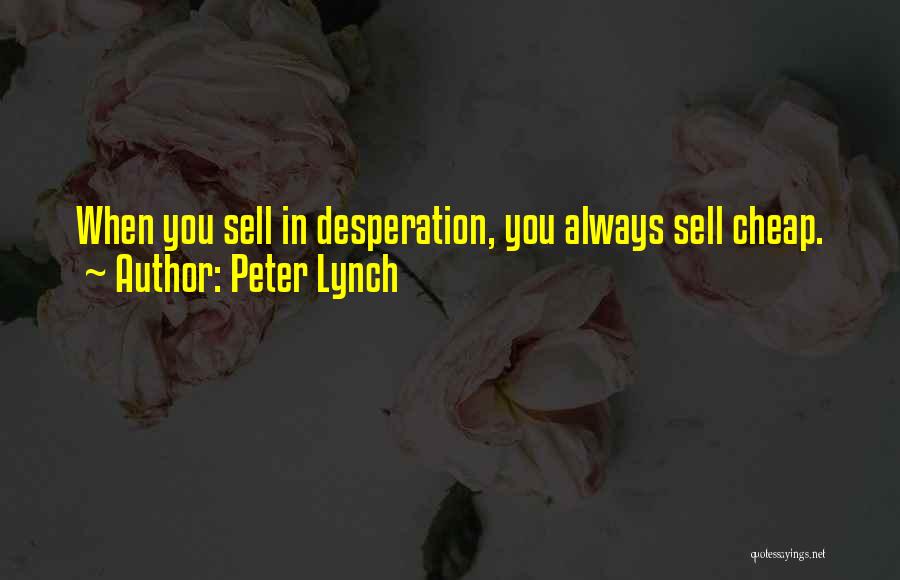 Peter Lynch Quotes: When You Sell In Desperation, You Always Sell Cheap.