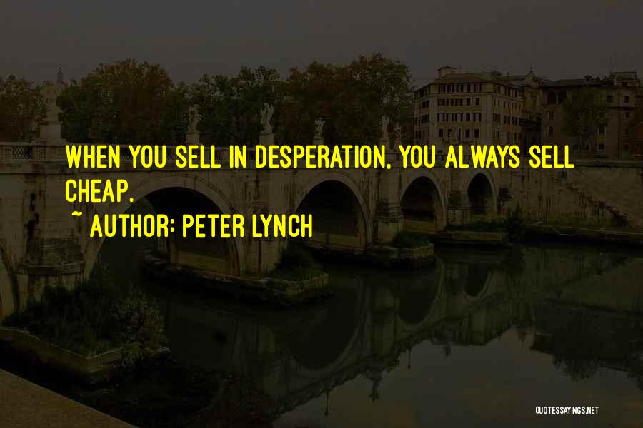 Peter Lynch Quotes: When You Sell In Desperation, You Always Sell Cheap.