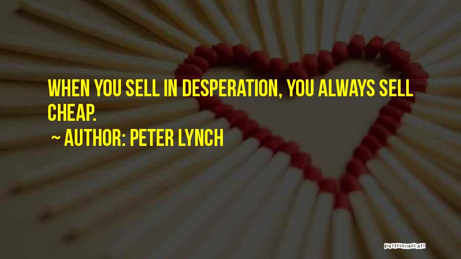 Peter Lynch Quotes: When You Sell In Desperation, You Always Sell Cheap.