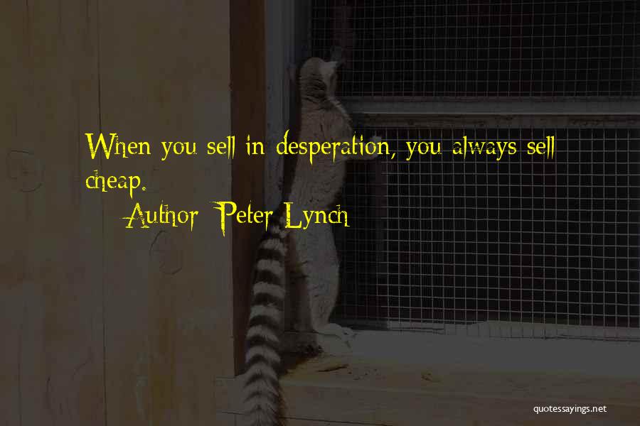 Peter Lynch Quotes: When You Sell In Desperation, You Always Sell Cheap.