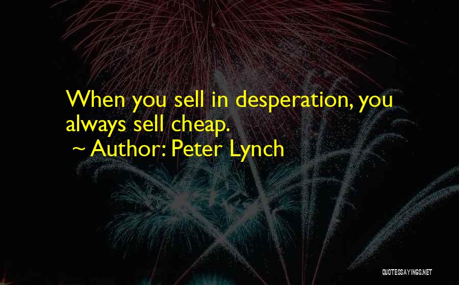 Peter Lynch Quotes: When You Sell In Desperation, You Always Sell Cheap.