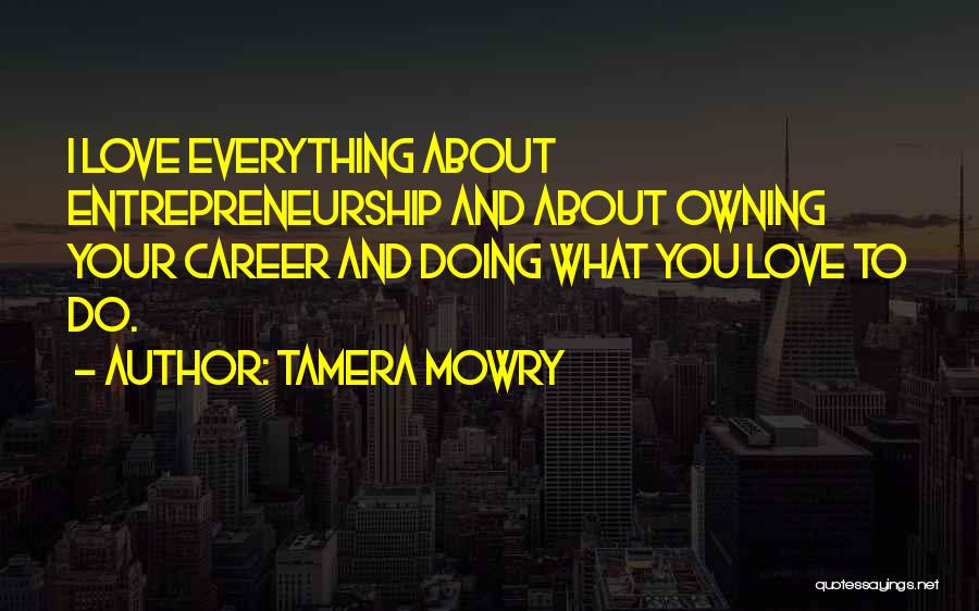 Tamera Mowry Quotes: I Love Everything About Entrepreneurship And About Owning Your Career And Doing What You Love To Do.