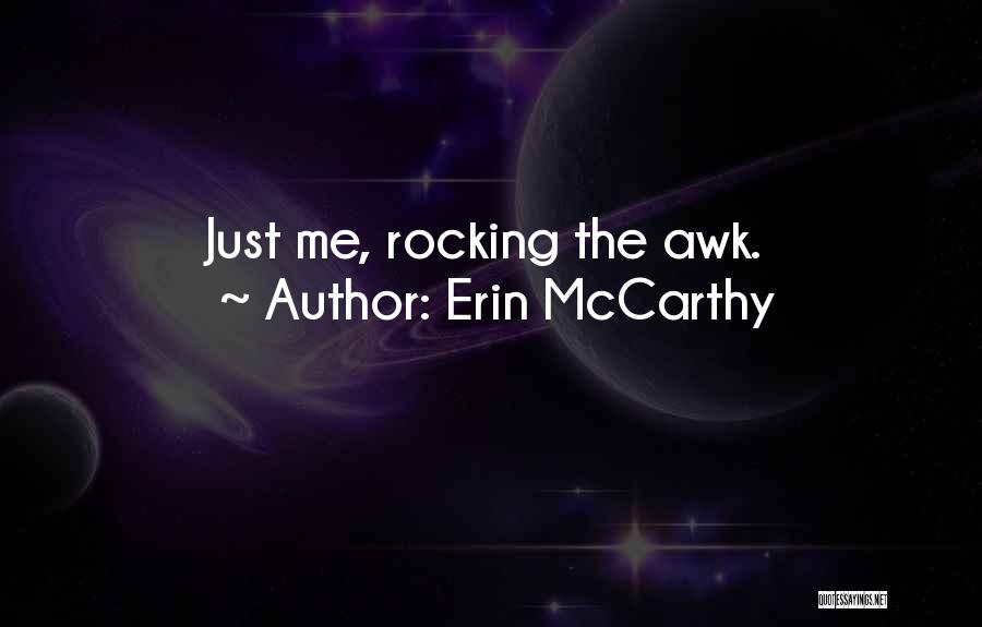 Erin McCarthy Quotes: Just Me, Rocking The Awk.