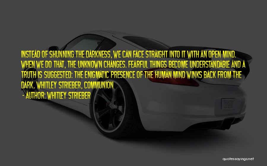 Whitley Strieber Quotes: Instead Of Shunning The Darkness, We Can Face Straight Into It With An Open Mind. When We Do That, The