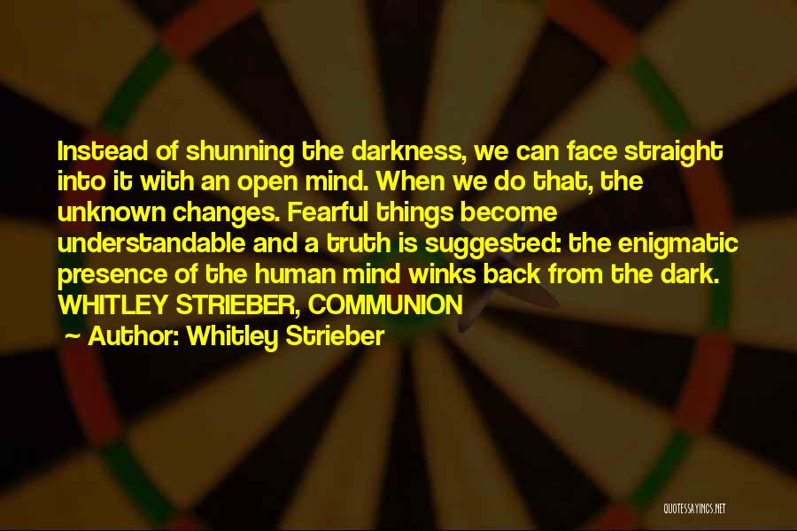 Whitley Strieber Quotes: Instead Of Shunning The Darkness, We Can Face Straight Into It With An Open Mind. When We Do That, The