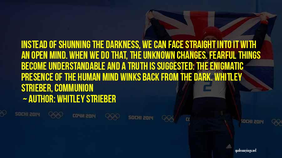 Whitley Strieber Quotes: Instead Of Shunning The Darkness, We Can Face Straight Into It With An Open Mind. When We Do That, The