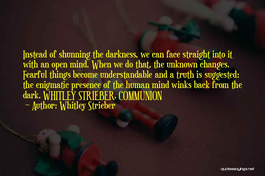 Whitley Strieber Quotes: Instead Of Shunning The Darkness, We Can Face Straight Into It With An Open Mind. When We Do That, The