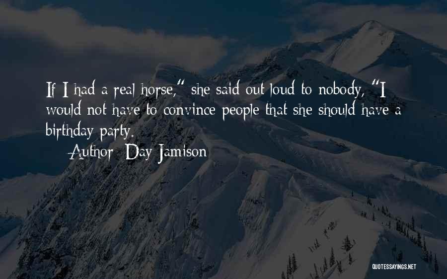 Day Jamison Quotes: If I Had A Real Horse, She Said Out Loud To Nobody, I Would Not Have To Convince People That