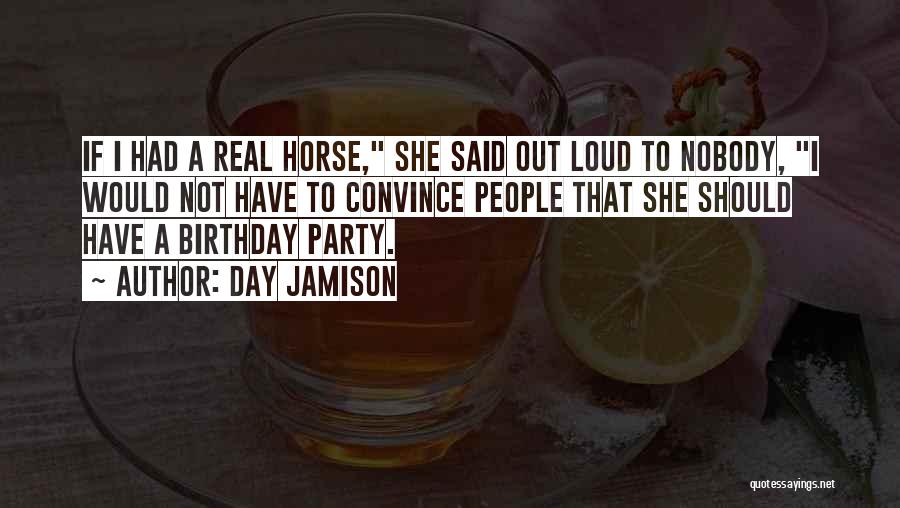 Day Jamison Quotes: If I Had A Real Horse, She Said Out Loud To Nobody, I Would Not Have To Convince People That