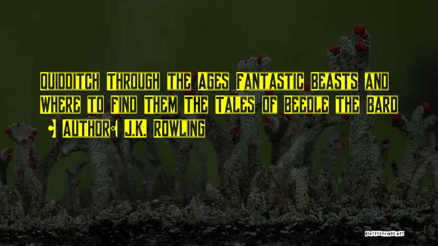 J.K. Rowling Quotes: Quidditch Through The Ages Fantastic Beasts And Where To Find Them The Tales Of Beedle The Bard