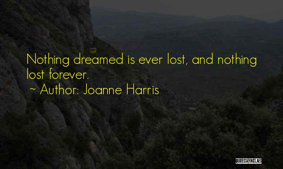 Joanne Harris Quotes: Nothing Dreamed Is Ever Lost, And Nothing Lost Forever.